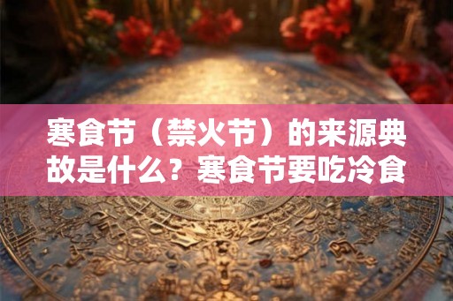 寒食节（禁火节）的来源典故是什么？寒食节要吃冷食吗？