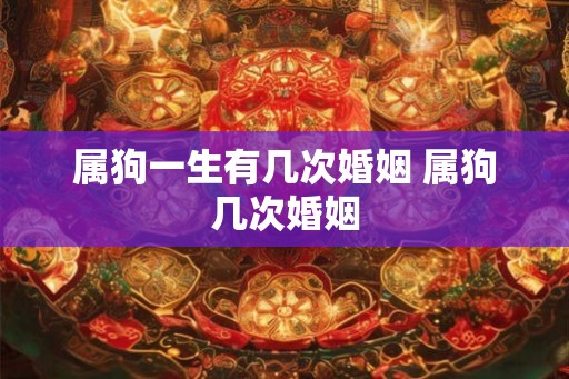 属狗一生有几次婚姻 属狗几次婚姻
