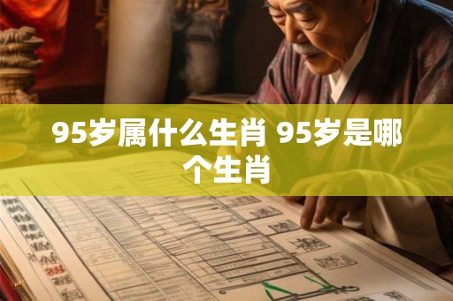 95岁属什么生肖 95岁是哪个生肖
