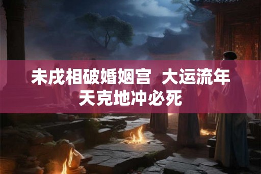 未戌相破婚姻宫  大运流年天克地冲必死