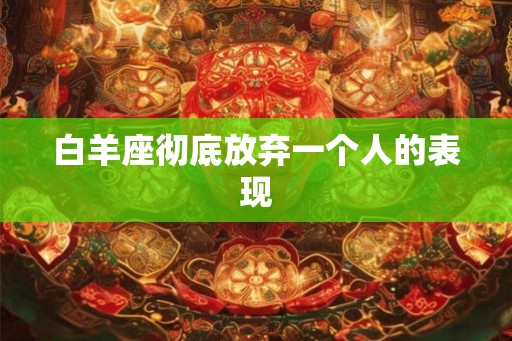 白羊座彻底放弃一个人的表现