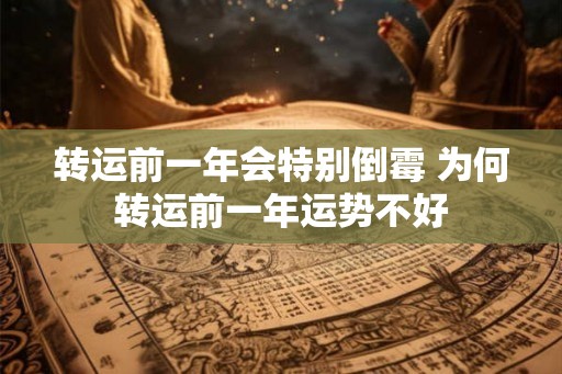 转运前一年会特别倒霉 为何转运前一年运势不好