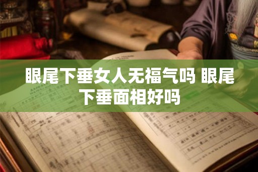 眼尾下垂女人无福气吗 眼尾下垂面相好吗