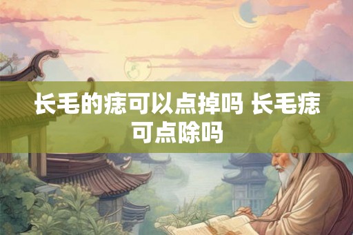 长毛的痣可以点掉吗 长毛痣可点除吗