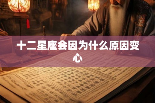 十二星座会因为什么原因变心 十二星座会因为什么原因变心