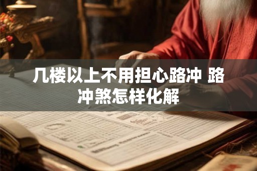几楼以上不用担心路冲 路冲煞怎样化解 几楼以上不用担心路冲 路冲煞怎样化解