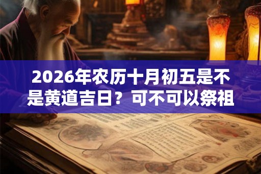 2026年农历十月初五是不是黄道吉日？可不可以祭祖？