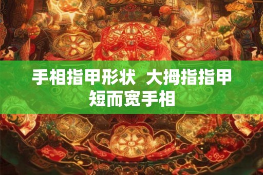 手相指甲形状  大拇指指甲短而宽手相