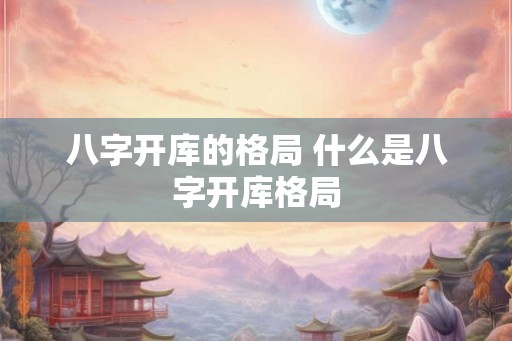 八字开库的格局 什么是八字开库格局