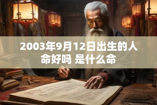 2003年9月12日出生的人命好吗 是什么命