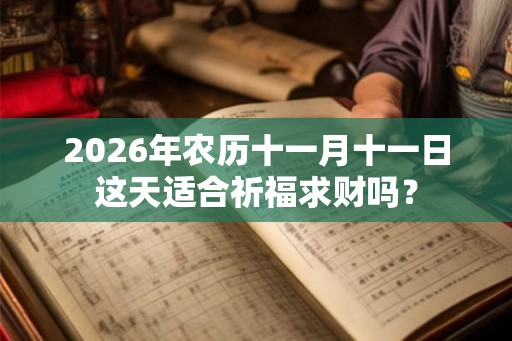 2026年农历十一月十一日这天适合祈福求财吗？