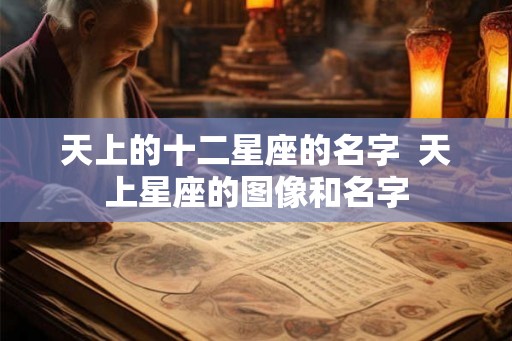 天上的十二星座的名字  天上星座的图像和名字