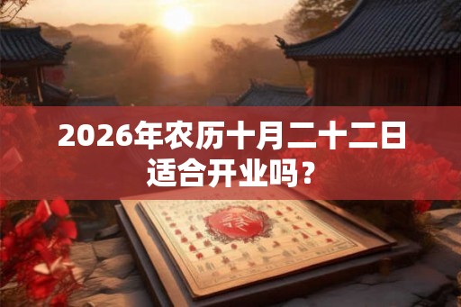 2026年农历十月二十二日适合开业吗？