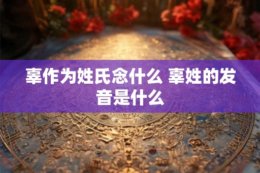 辜作为姓氏念什么 辜姓的发音是什么