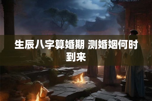 生辰八字算婚期 测婚姻何时到来