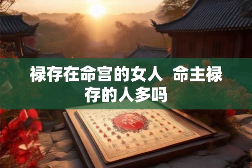 禄存在命宫的女人  命主禄存的人多吗