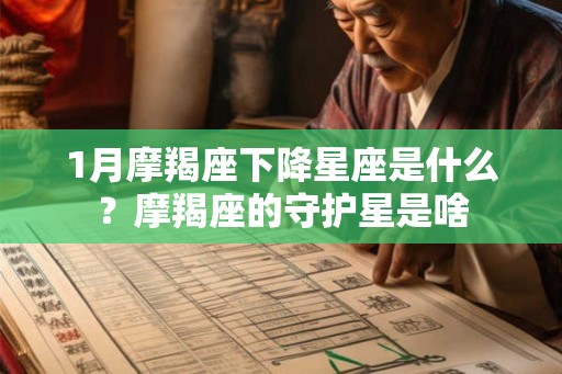 1月摩羯座下降星座是什么？摩羯座的守护星是啥