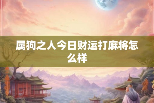 属狗之人今日财运打麻将怎么样