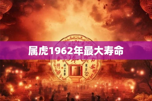 属虎1962年最大寿命