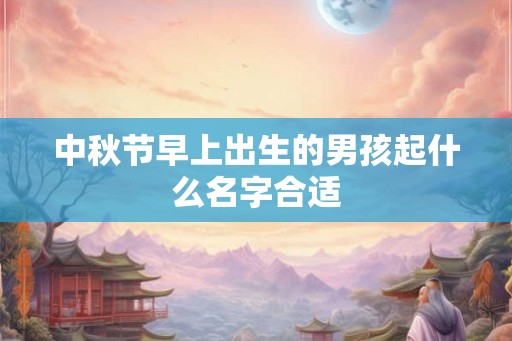 中秋节早上出生的男孩起什么名字合适