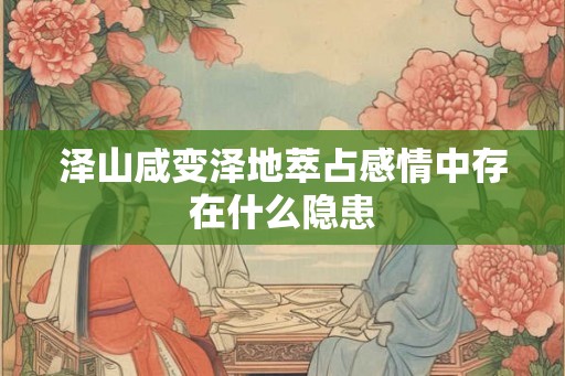 泽山咸变泽地萃占感情中存在什么隐患