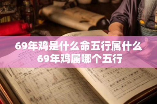 69年鸡是什么命五行属什么 69年鸡属哪个五行
