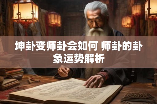 坤卦变师卦会如何 师卦的卦象运势解析