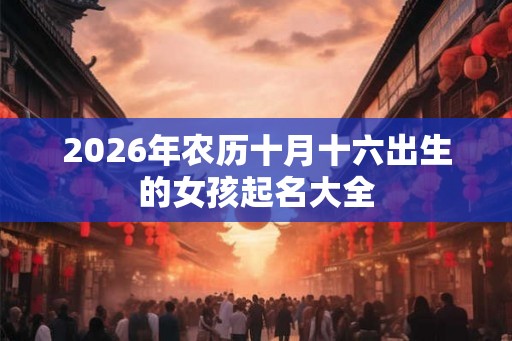 2026年农历十月十六出生的女孩起名大全