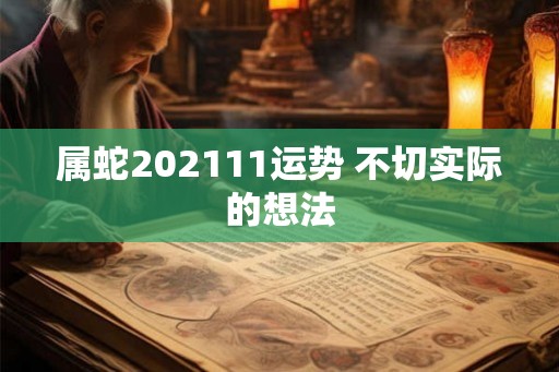 属蛇202111运势 不切实际的想法