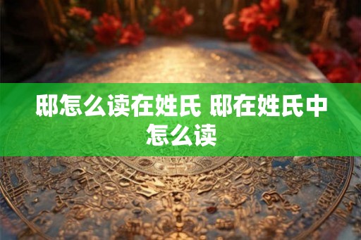 邸怎么读在姓氏 邸在姓氏中怎么读