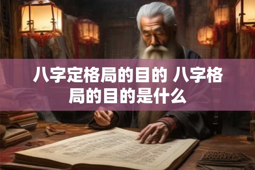 八字定格局的目的 八字格局的目的是什么 八字定格局的目的 八字格局的目的是什么
