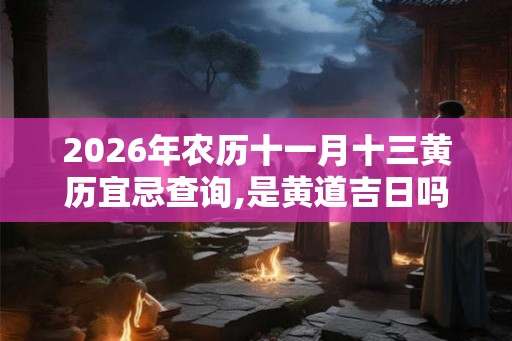 2026年农历十一月十三黄历宜忌查询,是黄道吉日吗？