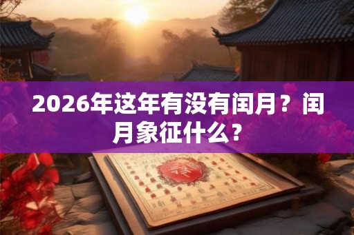 2026年这年有没有闰月？闰月象征什么？