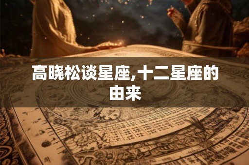 高晓松谈星座,十二星座的由来