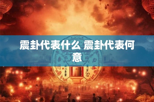 震卦代表什么 震卦代表何意 震卦代表什么 震卦代表何意