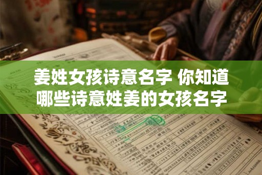 姜姓女孩诗意名字 你知道哪些诗意姓姜的女孩名字