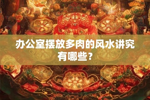 办公室摆放多肉的风水讲究有哪些？