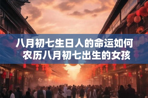 八月初七生日人的命运如何  农历八月初七出生的女孩命运