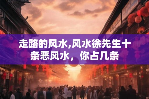 走路的风水,风水徐先生十条恶风水，你占几条