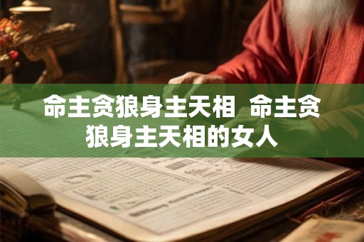 命主贪狼身主天相  命主贪狼身主天相的女人