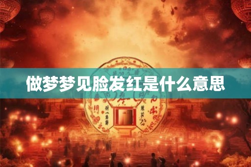 做梦梦见脸发红是什么意思