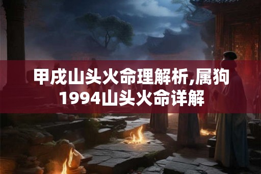 甲戌山头火命理解析,属狗1994山头火命详解