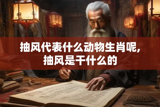抽风代表什么动物生肖呢,抽风是干什么的