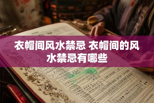 衣帽间风水禁忌 衣帽间的风水禁忌有哪些