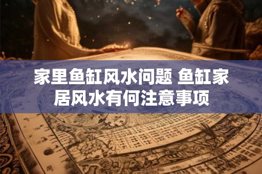 家里鱼缸风水问题 鱼缸家居风水有何注意事项