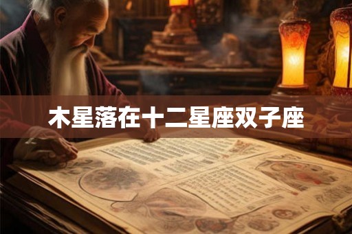 木星落在十二星座双子座 木星落在十二星座双子座