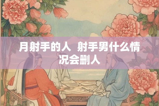 月射手的人  射手男什么情况会删人