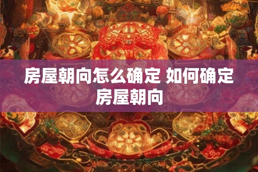 房屋朝向怎么确定 如何确定房屋朝向