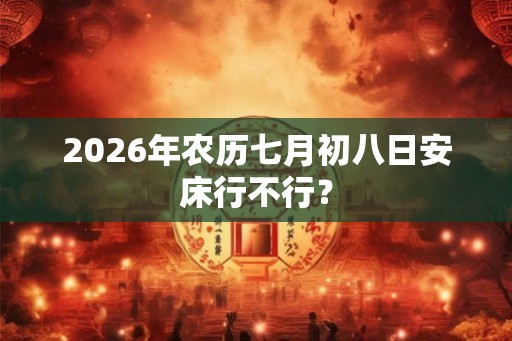 2026年农历七月初八日安床行不行？