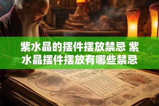 紫水晶的摆件摆放禁忌 紫水晶摆件摆放有哪些禁忌